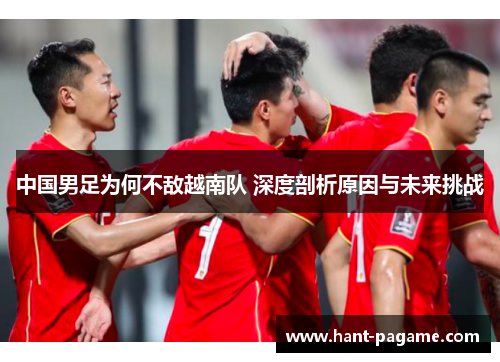 中国男足为何不敌越南队 深度剖析原因与未来挑战