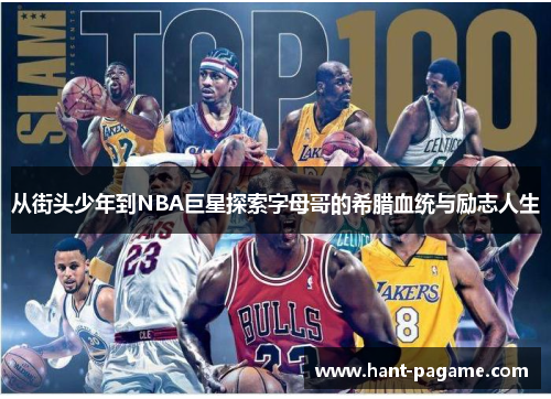 从街头少年到NBA巨星探索字母哥的希腊血统与励志人生 从街头少年到NBA巨星探索字母哥的希腊血统与励志人生