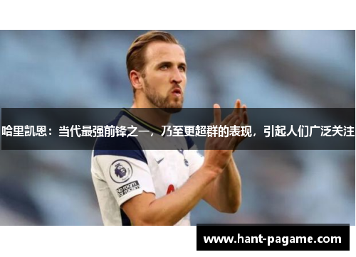 哈里凯恩：当代最强前锋之一，乃至更超群的表现，引起人们广泛关注