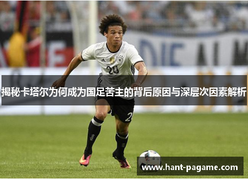 揭秘卡塔尔为何成为国足苦主的背后原因与深层次因素解析