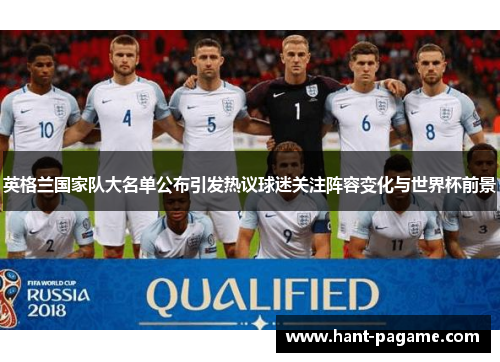 英格兰国家队大名单公布引发热议球迷关注阵容变化与世界杯前景