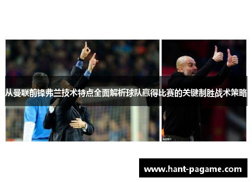 从曼联前锋弗兰技术特点全面解析球队赢得比赛的关键制胜战术策略 从曼联前锋弗兰技术特点全面解析球队赢得比赛的关键制胜战术策略