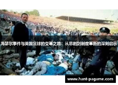 海瑟尔事件与英国足球的变革之路:从悲剧到制度革新的深刻启示 海瑟尔事件与英国足球的变革之路:从悲剧到制度革新的深刻启示