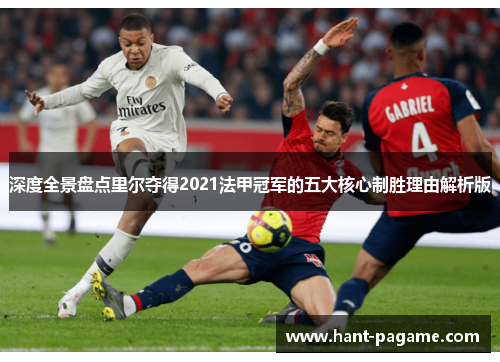 深度全景盘点里尔夺得2021法甲冠军的五大核心制胜理由解析版 深度全景盘点里尔夺得2021法甲冠军的五大核心制胜理由解析版