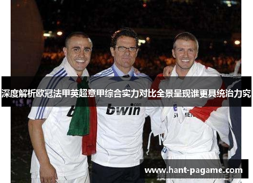 深度解析欧冠法甲英超意甲综合实力对比全景呈现谁更具统治力究 深度解析欧冠法甲英超意甲综合实力对比全景呈现谁更具统治力究