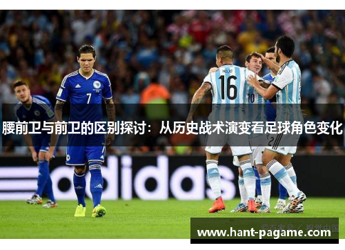 腰前卫与前卫的区别探讨:从历史战术演变看足球角色变化 腰前卫与前卫的区别探讨:从历史战术演变看足球角色变化