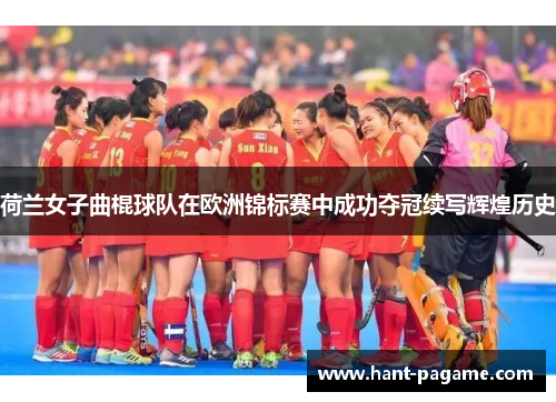 荷兰女子曲棍球队在欧洲锦标赛中成功夺冠续写辉煌历史