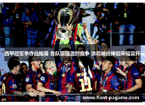 西甲冠军争夺战揭幕 各队豪强激烈竞争 谁将最终捧起荣耀奖杯 西甲冠军争夺战揭幕 各队豪强激烈竞争 谁将最终捧起荣耀奖杯