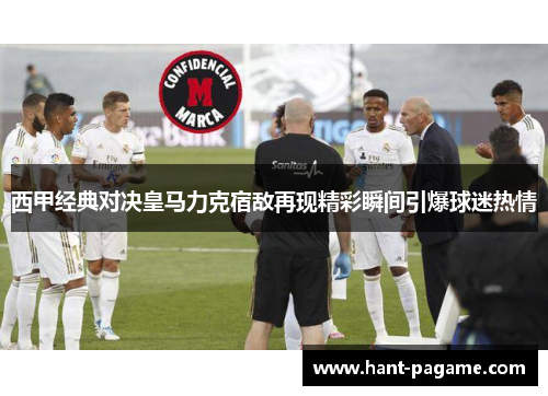 西甲经典对决皇马力克宿敌再现精彩瞬间引爆球迷热情 西甲经典对决皇马力克宿敌再现精彩瞬间引爆球迷热情