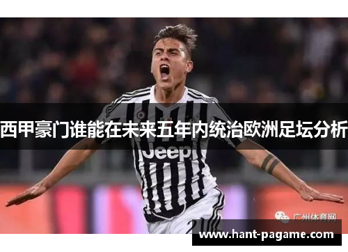 西甲豪门谁能在未来五年内统治欧洲足坛分析 西甲豪门谁能在未来五年内统治欧洲足坛分析