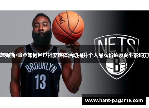 詹姆斯·哈登如何通过社交媒体活动提升个人品牌价值及商业影响力