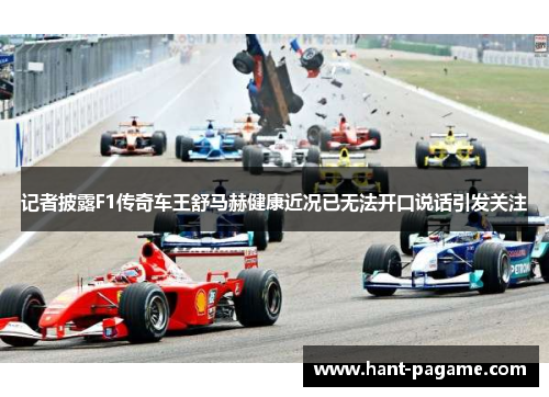 记者披露F1传奇车王舒马赫健康近况已无法开口说话引发关注