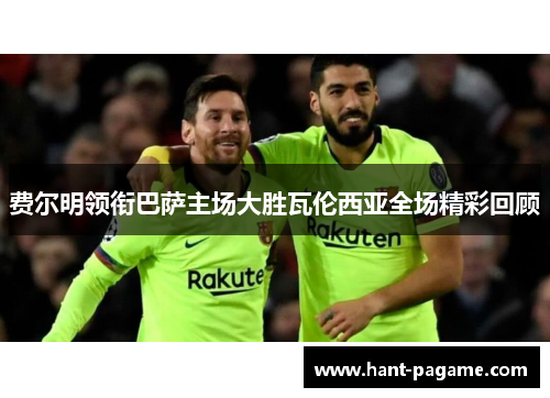 费尔明领衔巴萨主场大胜瓦伦西亚全场精彩回顾 费尔明领衔巴萨主场大胜瓦伦西亚全场精彩回顾