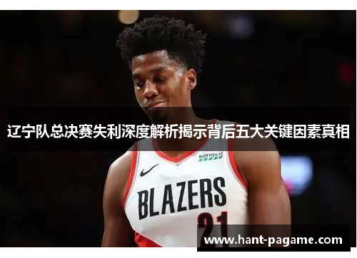 辽宁队总决赛失利深度解析揭示背后五大关键因素真相
