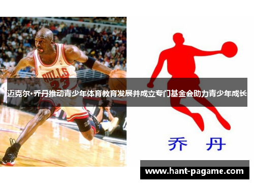 迈克尔·乔丹推动青少年体育教育发展并成立专门基金会助力青少年成长