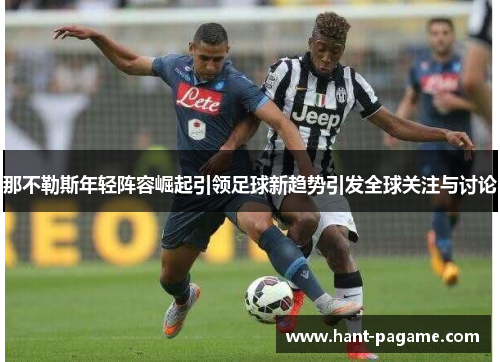 那不勒斯年轻阵容崛起引领足球新趋势引发全球关注与讨论