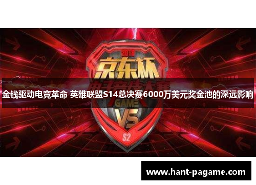 金钱驱动电竞革命 英雄联盟S14总决赛6000万美元奖金池的深远影响