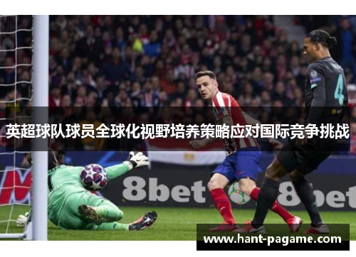 英超球队球员全球化视野培养策略应对国际竞争挑战