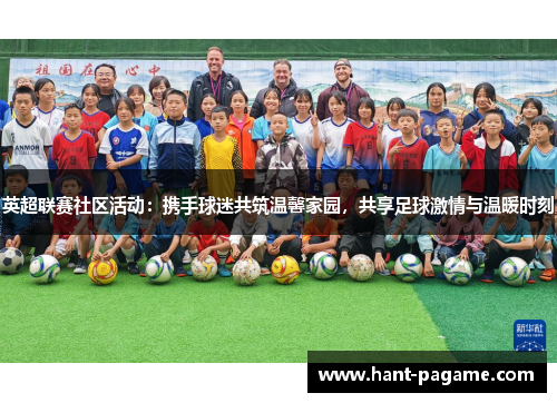英超联赛社区活动：携手球迷共筑温馨家园，共享足球激情与温暖时刻