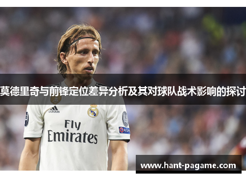 莫德里奇与前锋定位差异分析及其对球队战术影响的探讨