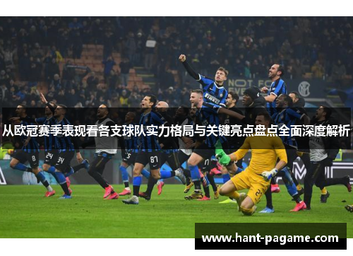 从欧冠赛季表现看各支球队实力格局与关键亮点盘点全面深度解析