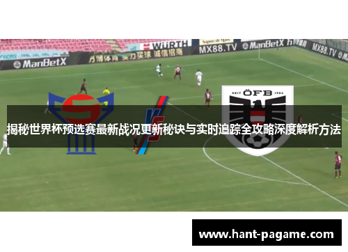 揭秘世界杯预选赛最新战况更新秘诀与实时追踪全攻略深度解析方法