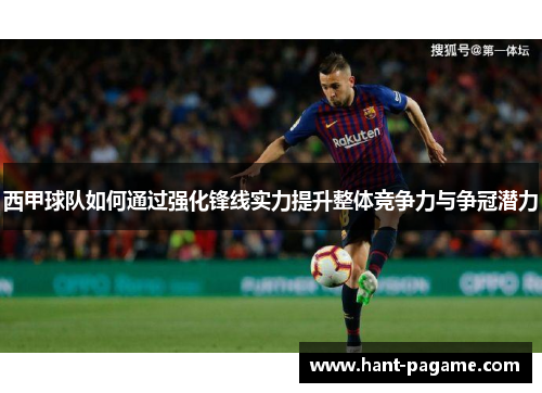 西甲球队如何通过强化锋线实力提升整体竞争力与争冠潜力 西甲球队如何通过强化锋线实力提升整体竞争力与争冠潜力
