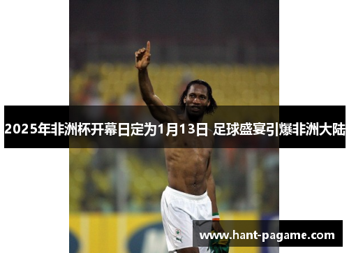 2025年非洲杯开幕日定为1月13日 足球盛宴引爆非洲大陆
