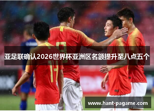 亚足联确认2026世界杯亚洲区名额提升至八点五个 亚足联确认2026世界杯亚洲区名额提升至八点五个