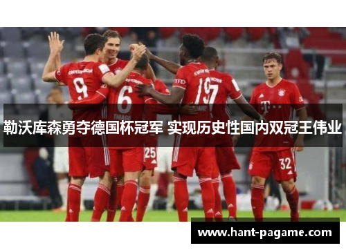 勒沃库森勇夺德国杯冠军 实现历史性国内双冠王伟业 勒沃库森勇夺德国杯冠军 实现历史性国内双冠王伟业