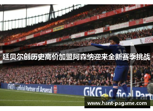 廷贝尔创历史高价加盟阿森纳迎来全新赛季挑战