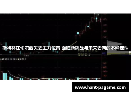 斯特林在切尔西失去主力位置 面临新挑战与未来去向的不确定性 斯特林在切尔西失去主力位置 面临新挑战与未来去向的不确定性
