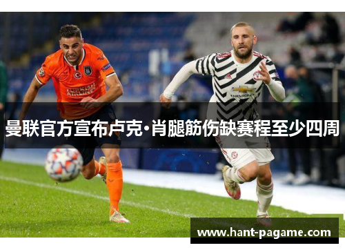 曼联官方宣布卢克·肖腿筋伤缺赛程至少四周 曼联官方宣布卢克·肖腿筋伤缺赛程至少四周