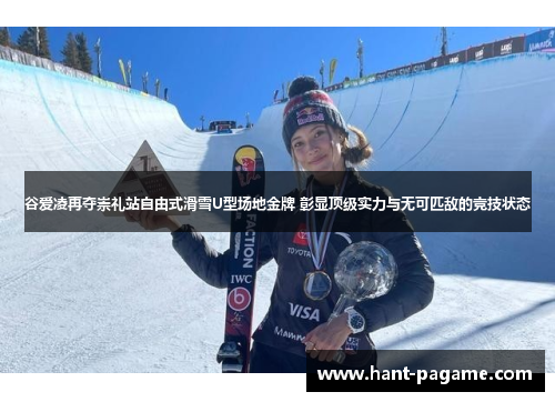 谷爱凌再夺崇礼站自由式滑雪U型场地金牌 彰显顶级实力与无可匹敌的竞技状态