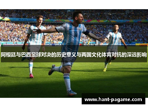 阿根廷与巴西足球对决的历史意义与两国文化体育对抗的深远影响