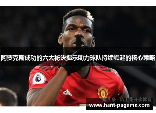 阿贾克斯成功的六大秘诀揭示助力球队持续崛起的核心策略 阿贾克斯成功的六大秘诀揭示助力球队持续崛起的核心策略