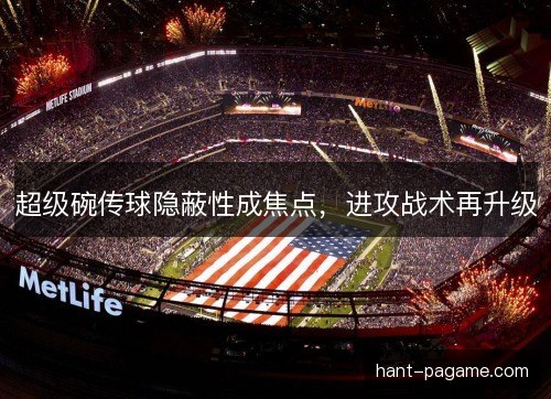 超级碗传球隐蔽性成焦点，进攻战术再升级