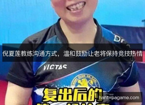 倪夏莲教练沟通方式,温和鼓励让老将保持竞技热情 倪夏莲教练沟通方式,温和鼓励让老将保持竞技热情