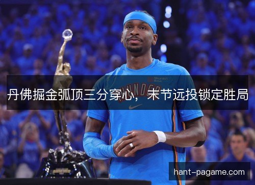 丹佛掘金弧顶三分穿心，末节远投锁定胜局