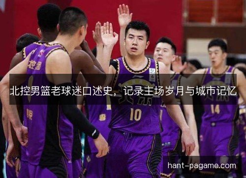北控男篮老球迷口述史，记录主场岁月与城市记忆
