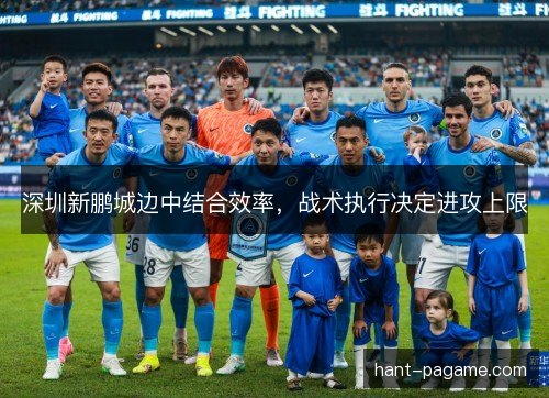 深圳新鹏城边中结合效率,战术执行决定进攻上限 深圳新鹏城边中结合效率,战术执行决定进攻上限